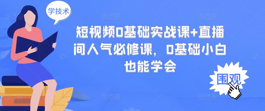 短视频0基础实战课+直播间人气必修课，0基础小白也能学会搞钱吧-网创项目资源站-副业项目-创业项目-搞钱项目搞钱吧