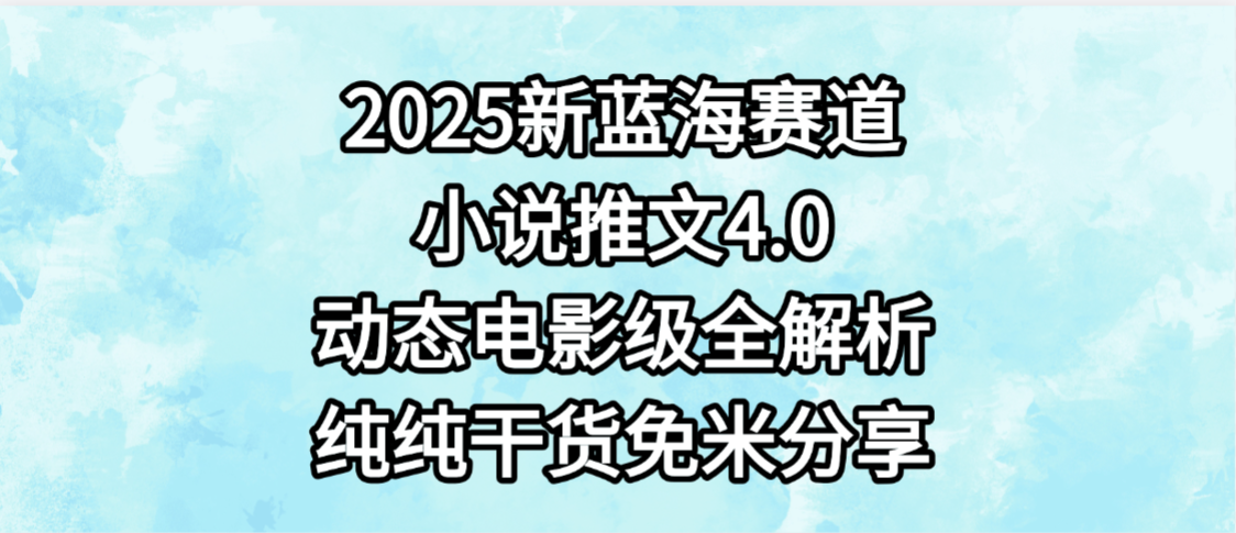 小说推文新蓝海赛道，最新4.0动态电影级版本，纯纯干货，免米分享，免费陪跑搞钱吧-网创项目资源站-副业项目-创业项目-搞钱项目搞钱吧