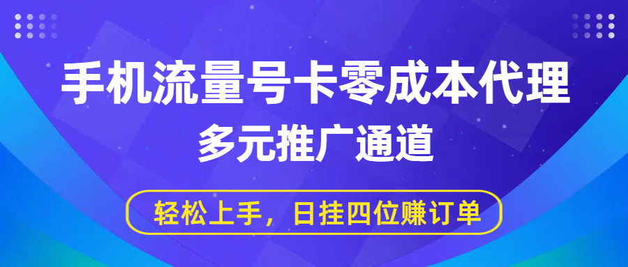 手机流量号卡零成本代理，多元推广通道，轻松上手，日挂四位赚订单搞钱吧-网创项目资源站-副业项目-创业项目-搞钱项目搞钱吧