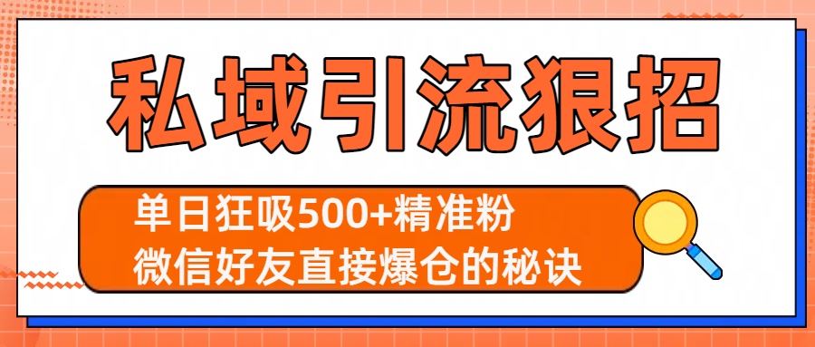 私域引流狠招：单日狂吸500+精准粉，微信好友直接爆仓的秘诀搞钱吧-网创项目资源站-副业项目-创业项目-搞钱项目搞钱吧