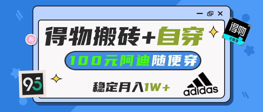 【得物】鞋服搬砖,自穿阿迪100+,一单50-500+,小白轻松上手,月入1W+搞钱吧-网创项目资源站-副业项目-创业项目-搞钱项目搞钱吧