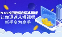2022短视频底层实操课:让你迅速从短视频新手变为高手(价值7980元)搞钱吧-网创项目资源站-副业项目-创业项目-搞钱项目搞钱吧