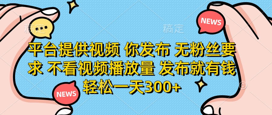 平台提供视频，你发布  无粉丝要求，不看视频播放量，发布就有钱，轻松一天300+搞钱吧-网创项目资源站-副业项目-创业项目-搞钱项目搞钱吧