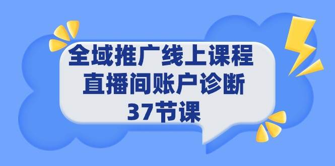 全域推广线上课程 _ 直播间账户诊断 37节课搞钱吧-网创项目资源站-副业项目-创业项目-搞钱项目搞钱吧