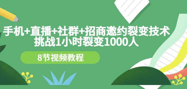 手机+直播+社群+招商邀约裂变技术：挑战1小时裂变1000人（8节视频教程）搞钱吧-网创项目资源站-副业项目-创业项目-搞钱项目搞钱吧