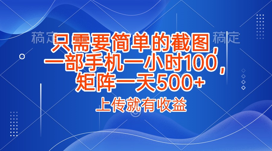 只需要简单的截图，上传就能有收益，一部手机不限地方不限时间，一小时100，矩阵放大一天500+搞钱吧-网创项目资源站-副业项目-创业项目-搞钱项目搞钱吧