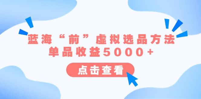某公众号付费文章《蓝海“前”虚拟选品方法：单品收益5000+》搞钱吧-网创项目资源站-副业项目-创业项目-搞钱项目搞钱吧
