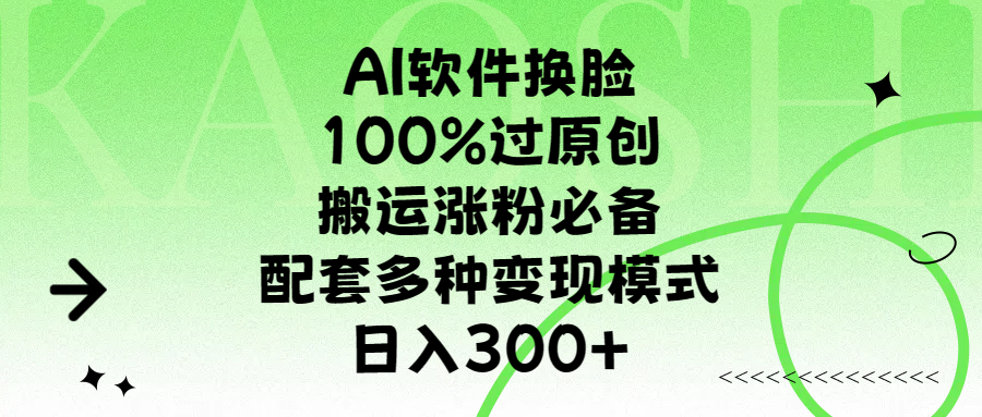AI软件换脸，100%过原创，搬运涨粉必备，配套多种变现模式，日入300+搞钱吧-网创项目资源站-副业项目-创业项目-搞钱项目搞钱吧