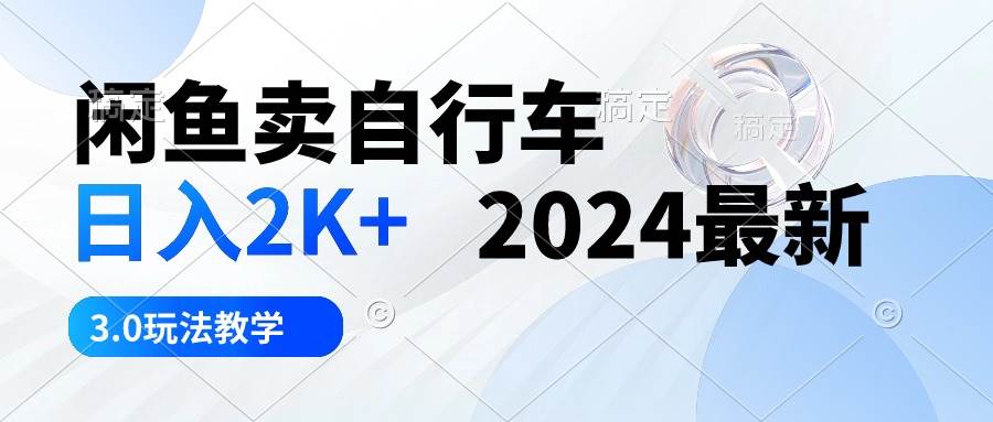 闲鱼卖自行车 日入2K+ 2024最新 3.0玩法教学搞钱吧-网创项目资源站-副业项目-创业项目-搞钱项目搞钱吧