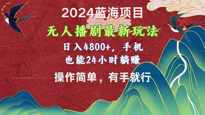 2024蓝海项目，无人播剧最新玩法，日入4800+，手机也能操作简单有手就行搞钱吧-网创项目资源站-副业项目-创业项目-搞钱项目搞钱吧