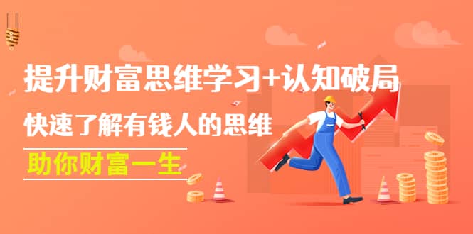提升财富思维学习+认知破局：快速了解有钱人的思维，助你财富一生搞钱吧-网创项目资源站-副业项目-创业项目-搞钱项目搞钱吧