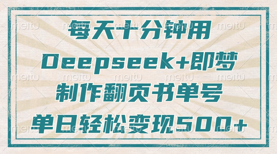 每天十分钟，用Deepseek+即梦，制作翻页书单号，疯狂涨粉，单日轻松变现500+搞钱吧-网创项目资源站-副业项目-创业项目-搞钱项目搞钱吧
