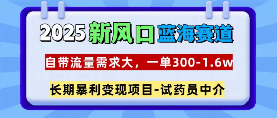 2025新风口蓝海赛道，一单300~1.6w，自带流量需求大，试药员中介搞钱吧-网创项目资源站-副业项目-创业项目-搞钱项目搞钱吧