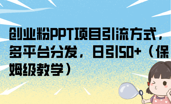创业粉PPT项目引流方式，多平台分发，日引50+（保姆级教学）搞钱吧-网创项目资源站-副业项目-创业项目-搞钱项目搞钱吧