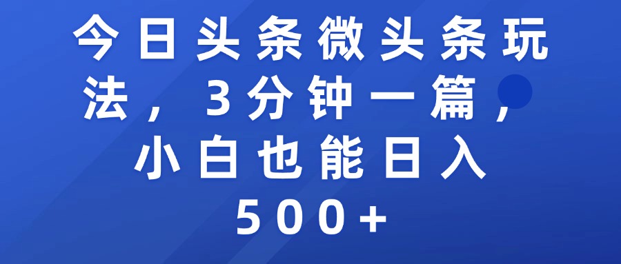 今日头条微头条玩法，3分钟一篇，小白也能日入500+搞钱吧-网创项目资源站-副业项目-创业项目-搞钱项目搞钱吧