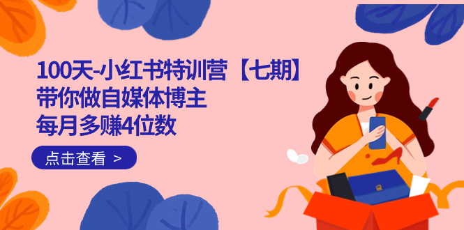100天-小红书特训营【七期】带你做自媒体博主 每月多赚4位数  IP账号全指南搞钱吧-网创项目资源站-副业项目-创业项目-搞钱项目搞钱吧