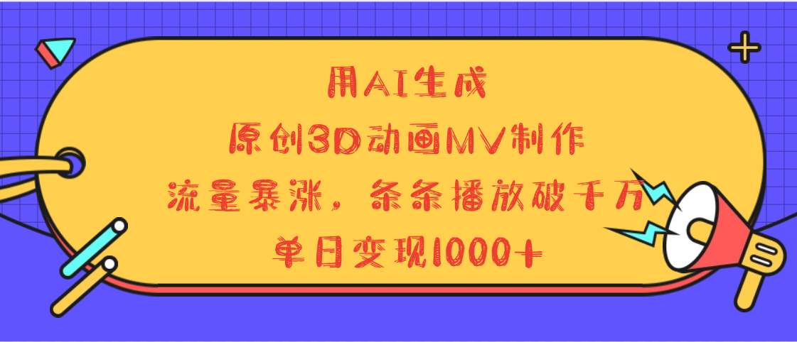 用AI生成，3D动画MV制作，流量暴涨，条条播放量破千万，单日变现1000+搞钱吧-网创项目资源站-副业项目-创业项目-搞钱项目搞钱吧