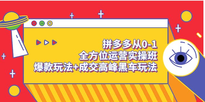 拼多多从0-1全方位运营实操班：爆款玩法+成交高峰黑车玩法（价值1280）搞钱吧-网创项目资源站-副业项目-创业项目-搞钱项目搞钱吧