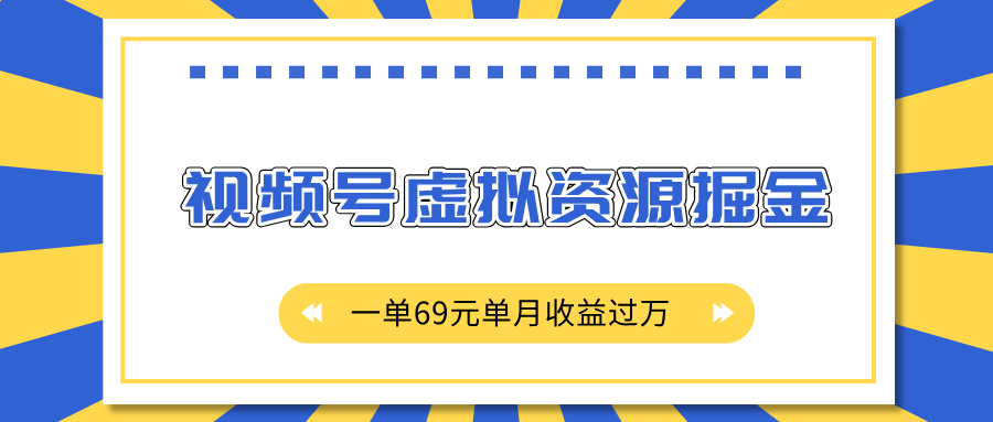 外面收费2980的项目，视频号虚拟资源掘金，一单69元单月收益过万搞钱吧-网创项目资源站-副业项目-创业项目-搞钱项目搞钱吧