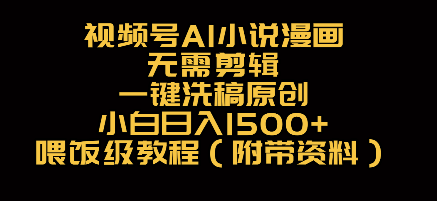 视频号AI小说漫画，无需剪辑，一键洗稿原创，小白日入500+，喂饭级教程搞钱吧-网创项目资源站-副业项目-创业项目-搞钱项目搞钱吧