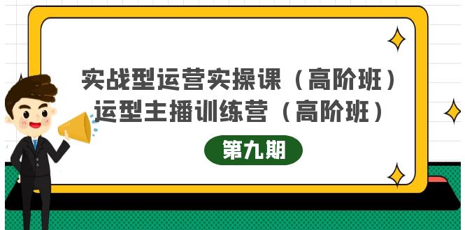 实战型运营实操课第9期+运营型主播训练营第9期，高阶班（51节课）搞钱吧-网创项目资源站-副业项目-创业项目-搞钱项目搞钱吧