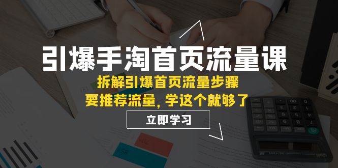 引爆-手淘首页流量课：拆解引爆首页流量步骤，要推荐流量，学这个就够了搞钱吧-网创项目资源站-副业项目-创业项目-搞钱项目搞钱吧