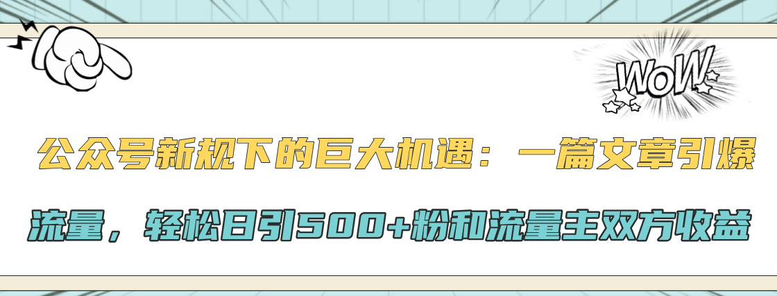公众号新规下的巨大机遇：轻松日引500+粉和流量主双方收益，一篇文章引爆流量搞钱吧-网创项目资源站-副业项目-创业项目-搞钱项目搞钱吧