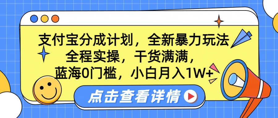 蓝海0门槛，支付宝分成计划，全新暴力玩法，全程实操，干货满满，小白月入1W+搞钱吧-网创项目资源站-副业项目-创业项目-搞钱项目搞钱吧