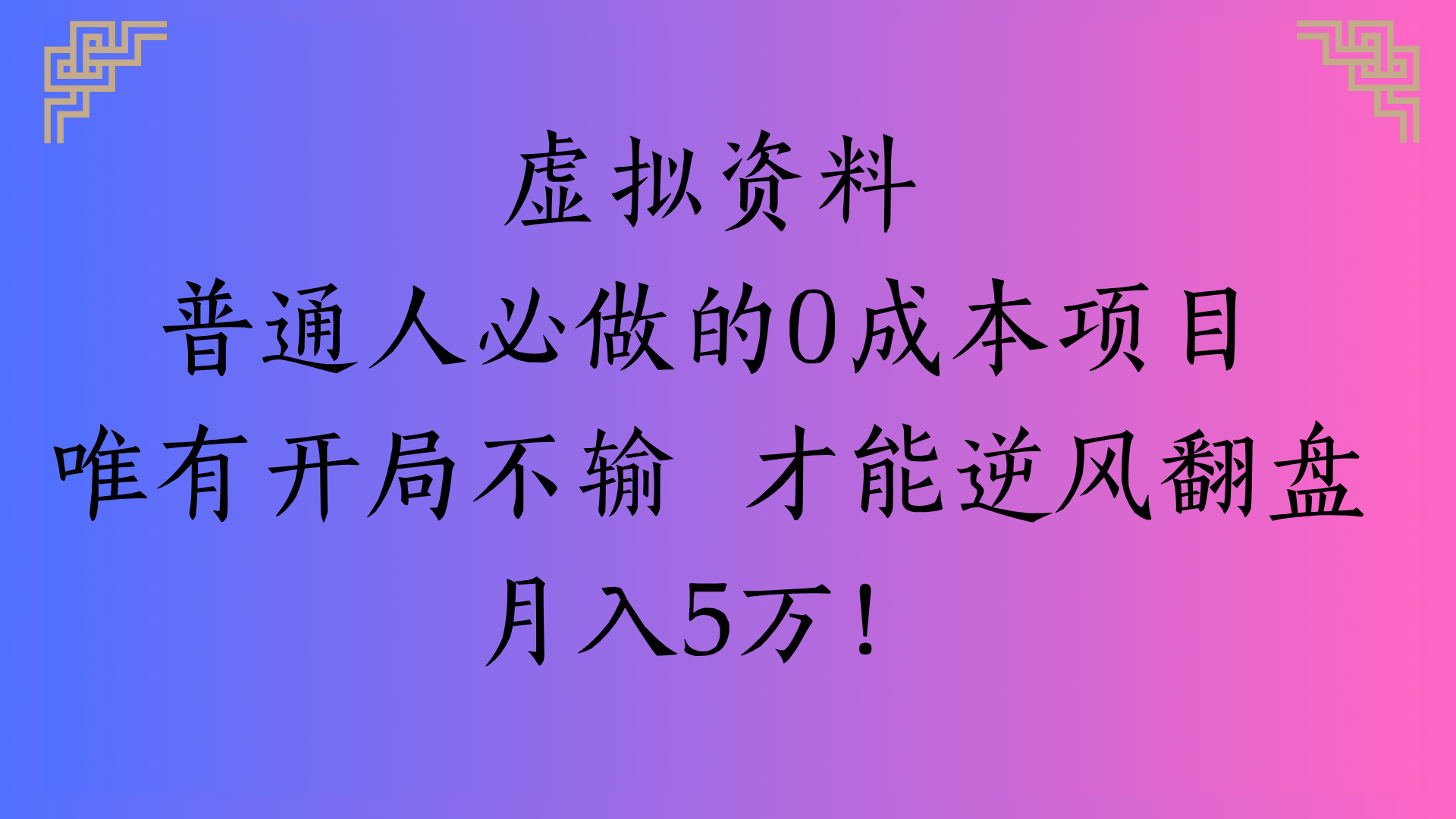 虚拟资料普通人必做的0成本项目唯有开局不输 才能逆风翻盘月入5万!搞钱吧-网创项目资源站-副业项目-创业项目-搞钱项目搞钱吧