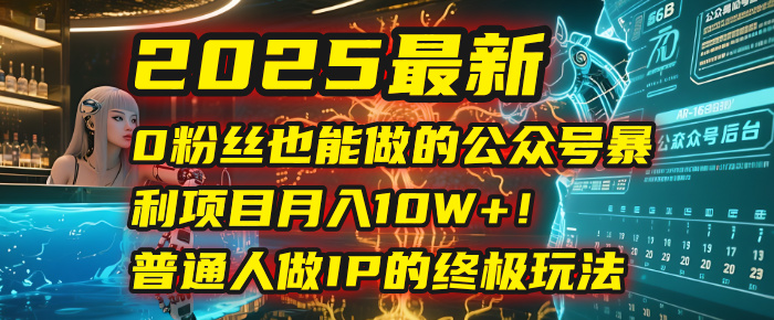 2025最新0粉丝也能做的公众号暴利项目，月入10W+！普通人做IP的终极玩法搞钱吧-网创项目资源站-副业项目-创业项目-搞钱项目搞钱吧