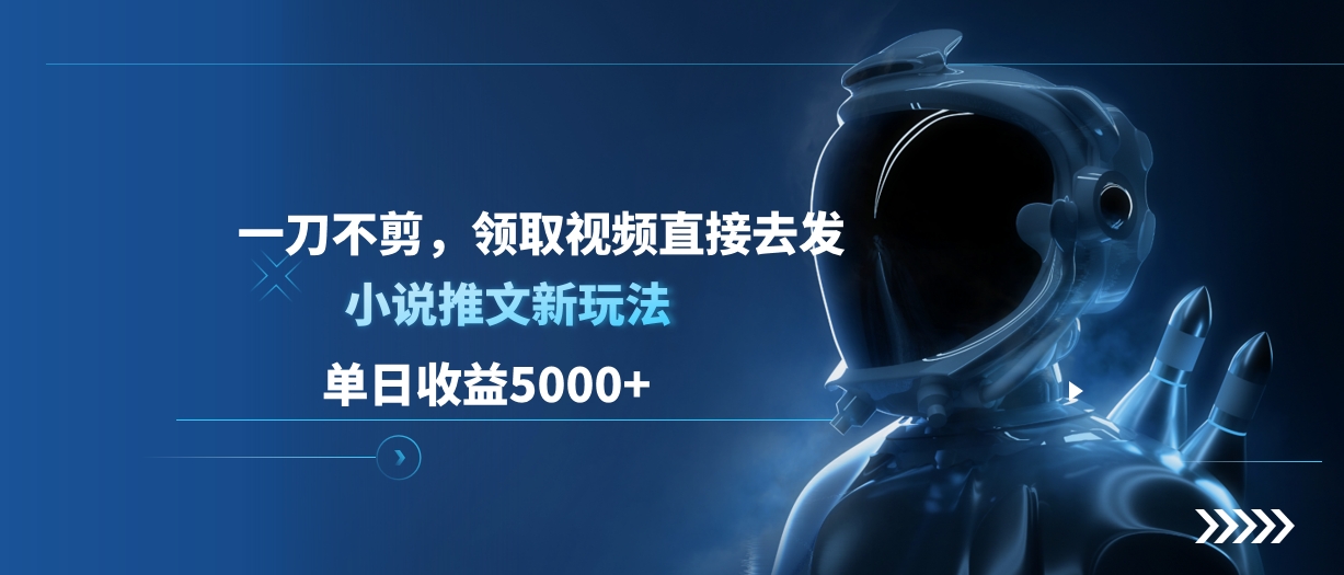 单日收益5000+，小说推文新玩法，一刀不剪，领取视频直接去发搞钱吧-网创项目资源站-副业项目-创业项目-搞钱项目搞钱吧