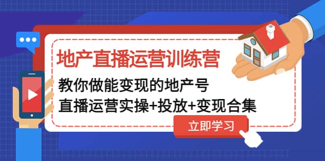 地产直播运营训练营：教你做能变现的地产号（直播运营实操+投放+变现合集）搞钱吧-网创项目资源站-副业项目-创业项目-搞钱项目搞钱吧