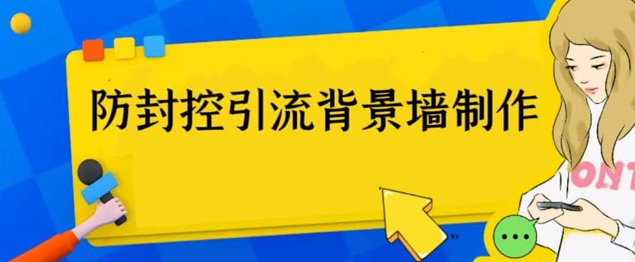 外面收费128防封控引流背景墙制作教程，火爆圈子里的三大防封控引流神器搞钱吧-网创项目资源站-副业项目-创业项目-搞钱项目搞钱吧