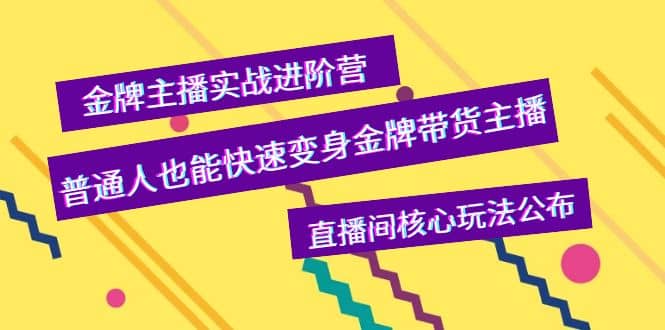 金牌主播实战进阶营，普通人也能快速变身金牌带货主播，直播间核心玩法公布搞钱吧-网创项目资源站-副业项目-创业项目-搞钱项目搞钱吧