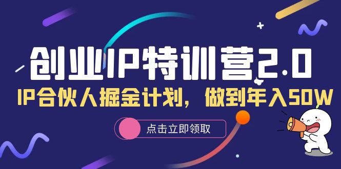 创业IP特训营2.0，IP合伙人掘金计划，做到年入50W搞钱吧-网创项目资源站-副业项目-创业项目-搞钱项目搞钱吧