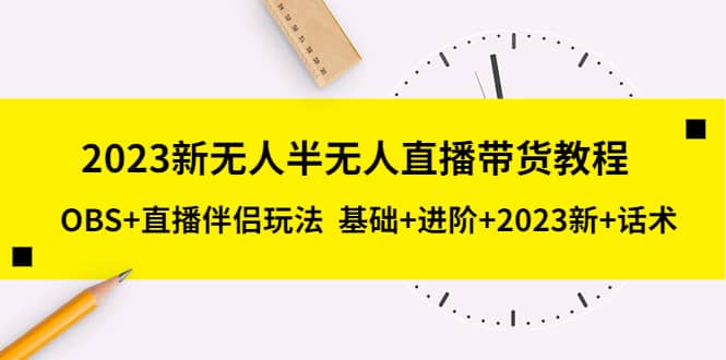 2023新无人半无人直播带货教程，OBS+直播伴侣玩法 基础+进阶+2023新+话术搞钱吧-网创项目资源站-副业项目-创业项目-搞钱项目搞钱吧