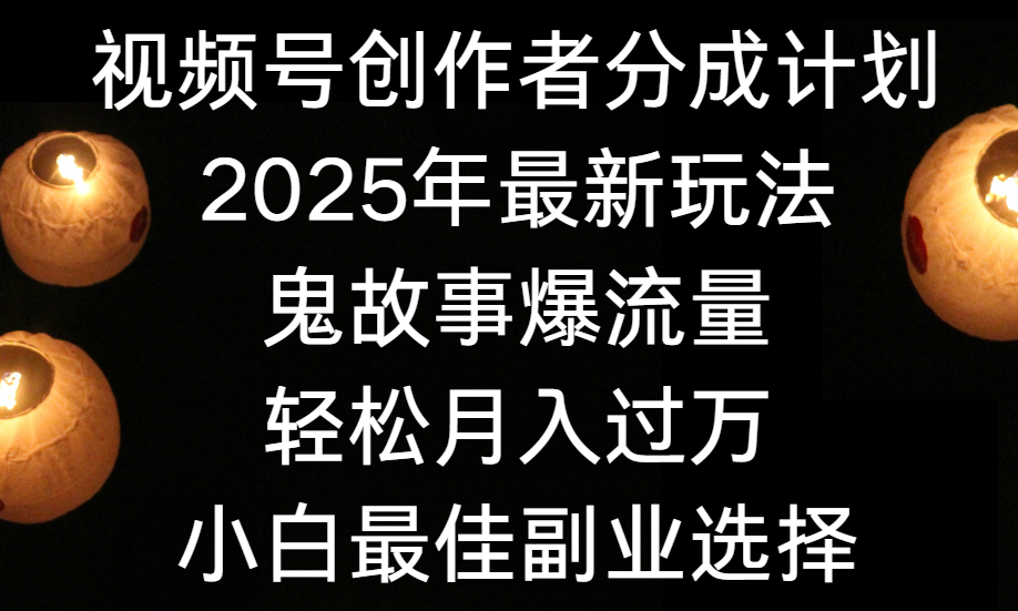 视频号创作者分成计划，2025年最新玩法鬼故事爆流量，小白轻松上手，副业的绝佳选择，轻松月入过万搞钱吧-网创项目资源站-副业项目-创业项目-搞钱项目搞钱吧
