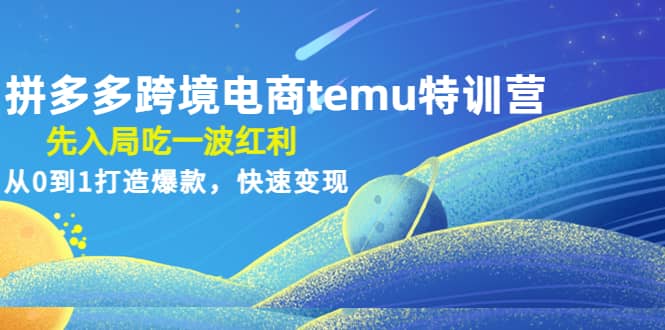 拼多多跨境电商temu特训营：先入局吃一波红利，从0到1打造爆款，快速变现搞钱吧-网创项目资源站-副业项目-创业项目-搞钱项目搞钱吧