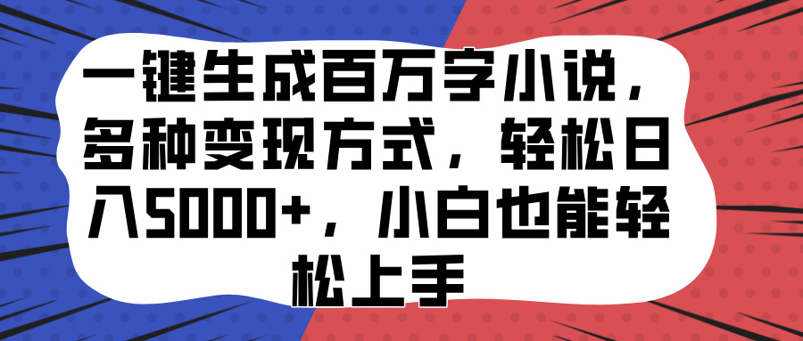 一键生成百万字小说，多种变现方式，轻松日入5000+，小白也能轻松上手搞钱吧-网创项目资源站-副业项目-创业项目-搞钱项目搞钱吧