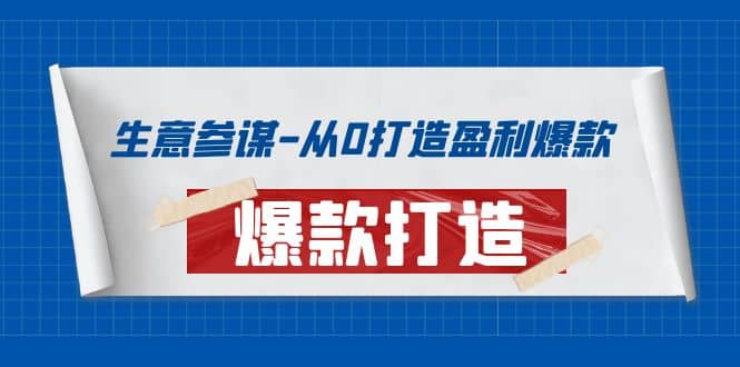 生意参谋-从0打造盈利爆款：手把手教您打造爆款多种玩法搞钱吧-网创项目资源站-副业项目-创业项目-搞钱项目搞钱吧