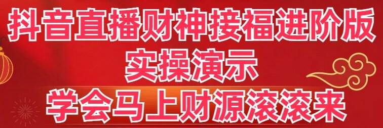 抖音直播财神接福进阶版 实操演示 学会马上财源滚滚来搞钱吧-网创项目资源站-副业项目-创业项目-搞钱项目搞钱吧
