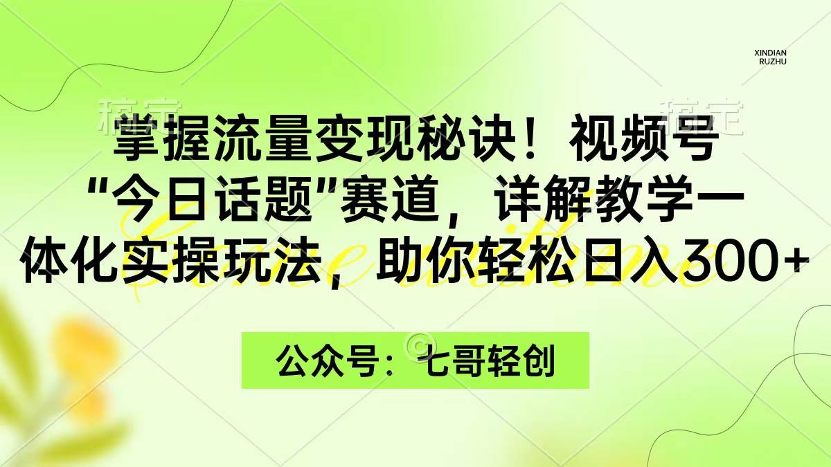 掌握流量变现秘诀！视频号“今日话题”赛道，一体化实操玩法，助你日入300+搞钱吧-网创项目资源站-副业项目-创业项目-搞钱项目搞钱吧