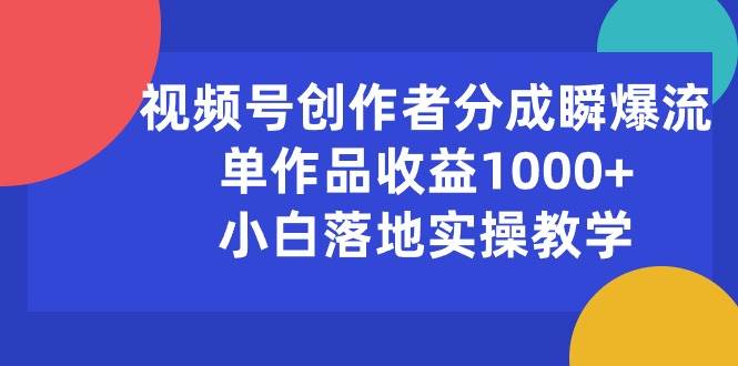 视频号创作者分成瞬爆流，单作品收益1000+，小白落地实操教学搞钱吧-网创项目资源站-副业项目-创业项目-搞钱项目搞钱吧