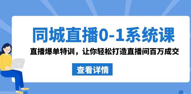 同城直播0-1系统课 抖音同款：直播爆单特训，让你轻松打造直播间百万成交搞钱吧-网创项目资源站-副业项目-创业项目-搞钱项目搞钱吧