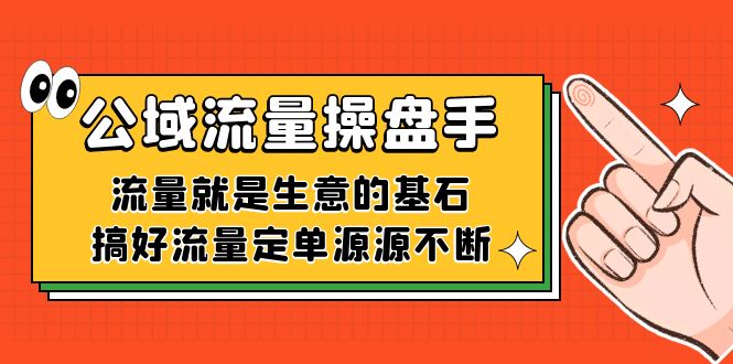 公域流量-操盘手，流量就是生意的基石，搞好流量定单源源不断搞钱吧-网创项目资源站-副业项目-创业项目-搞钱项目搞钱吧