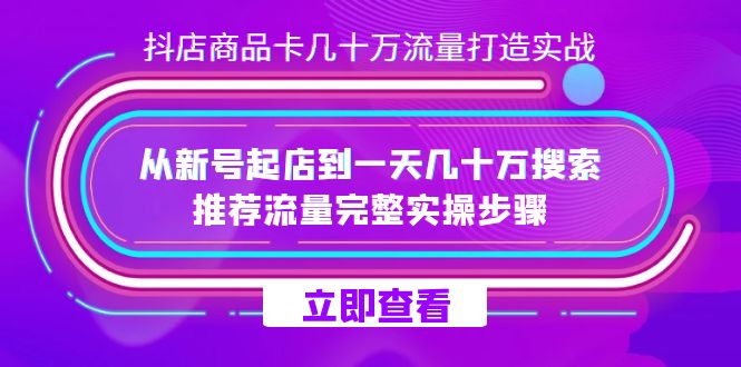 抖店-商品卡几十万流量打造实战，从新号起店到一天几十万搜索、推荐流量…搞钱吧-网创项目资源站-副业项目-创业项目-搞钱项目搞钱吧