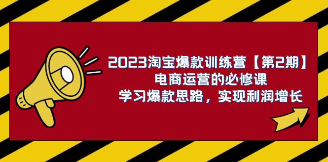 2023淘宝爆款训练营【第2期】电商运营的必修课，学习爆款思路 实现利润增长搞钱吧-网创项目资源站-副业项目-创业项目-搞钱项目搞钱吧
