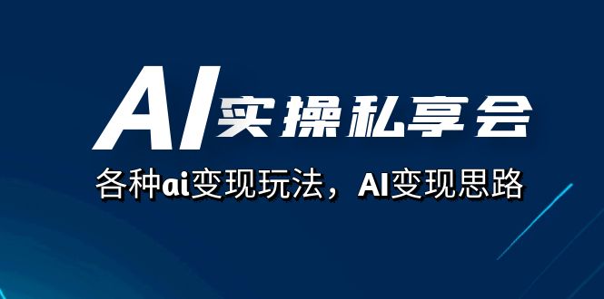 AI实操私享会，各种ai变现玩法，AI变现思路（67节课）搞钱吧-网创项目资源站-副业项目-创业项目-搞钱项目搞钱吧