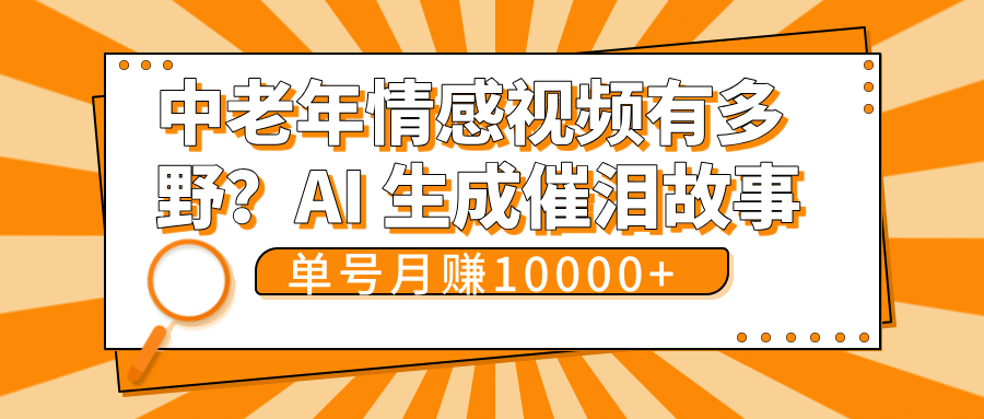 中老年情感视频有多野？AI 生成催泪故事，单号月变现10000+搞钱吧-网创项目资源站-副业项目-创业项目-搞钱项目搞钱吧