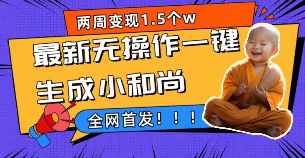 两周1.5W最新无操作一键生成小和尚玩法，升级版首发搞钱吧-网创项目资源站-副业项目-创业项目-搞钱项目搞钱吧